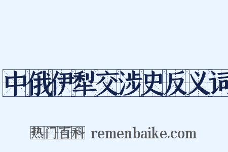 中俄伊犁交涉史反义词是什么意思的图片